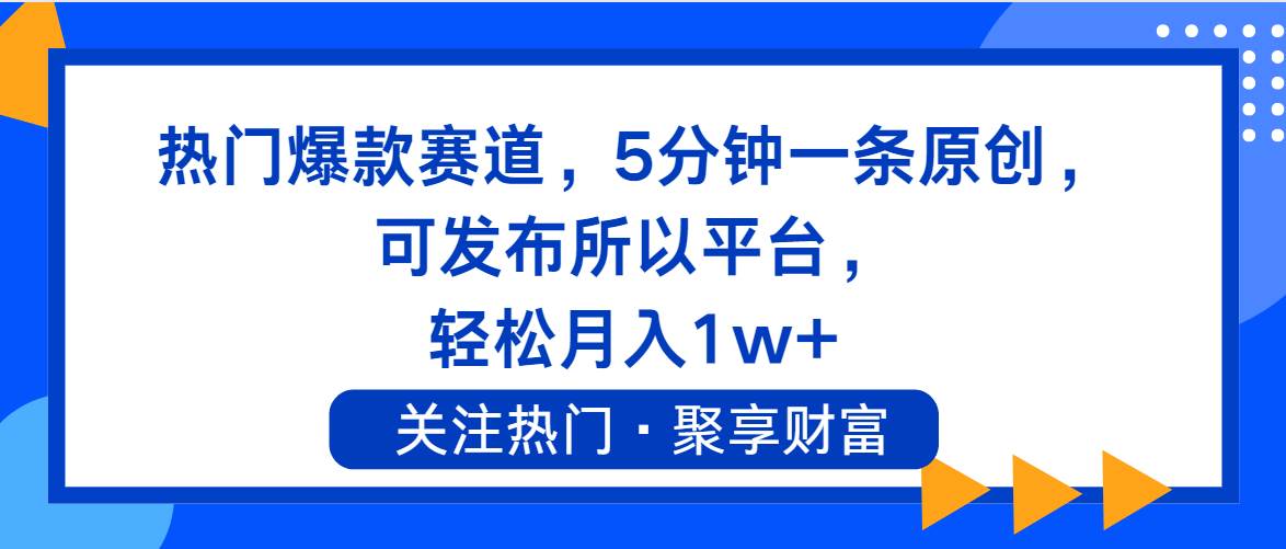 热门爆款赛道，5分钟一条原创，可发布所以平台， 轻松月入1w+-佐帆副业网