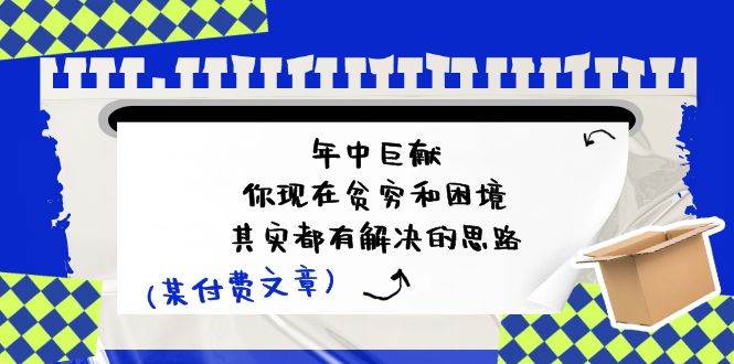 某付费文：年中巨献-你现在贫穷和困境，其实都有解决的思路 (进来抄作业)-佐帆副业网