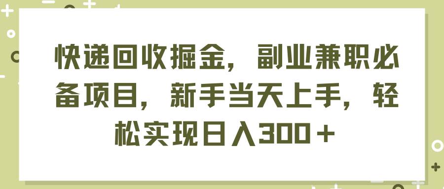 快递回收掘金，副业兼职必备项目，新手当天上手，轻松实现日入300＋-佐帆副业网