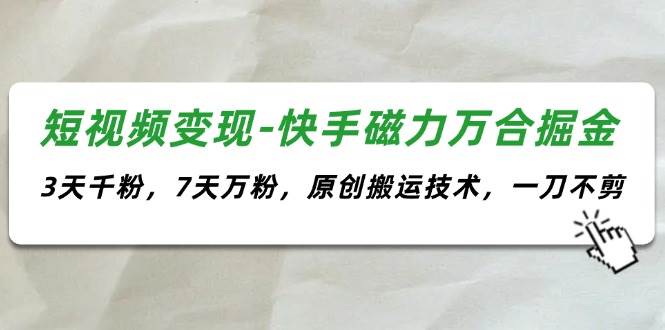 短视频变现-快手磁力万合掘金，3天千粉，7天万粉，原创搬运技术，一刀不剪-佐帆副业网