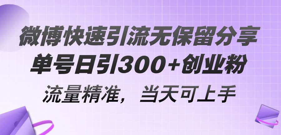 微博快速引流无保留分享，单号日引300+创业粉，流量精准，当天可上手-佐帆副业网