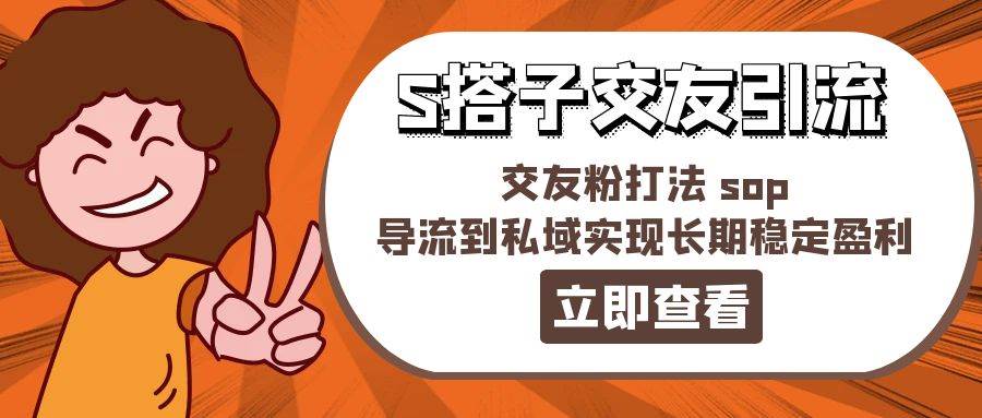 某收费888-S搭子交友引流，交友粉打法 sop，导流到私域实现长期稳定盈利-佐帆副业网