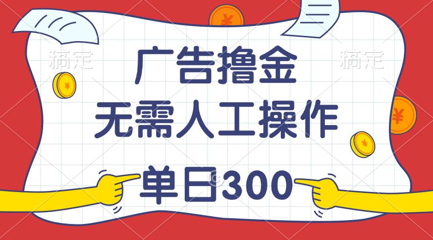 最新教程！广告撸金，无需人工操作，单日收入300+-佐帆副业网