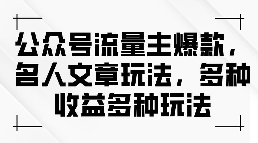 公众号流量主爆款，名人文章玩法，多种收益多种玩法-佐帆副业网