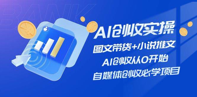 AI创收实操—图文带货+小说推文，AI创收从0开始，自媒体创收必学项目-佐帆副业网