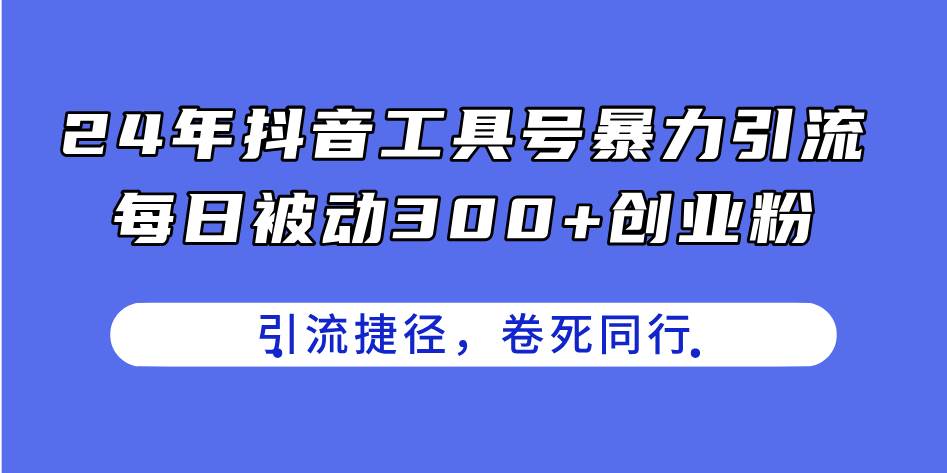 24年抖音工具号暴力引流，每日被动300+创业粉，创业粉捷径，卷死同行-佐帆副业网