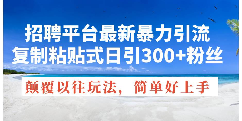 招聘平台最新暴力引流，复制粘贴式日引300+粉丝，颠覆以往垃圾玩法，简…-佐帆副业网