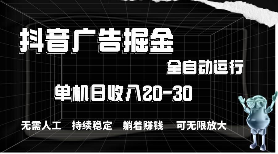 抖音广告掘金，单机产值20-30，全程自动化操作-佐帆副业网