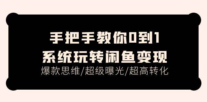 手把手教你0到1系统玩转闲鱼变现，爆款思维/超级曝光/超高转化（15节课）-佐帆副业网