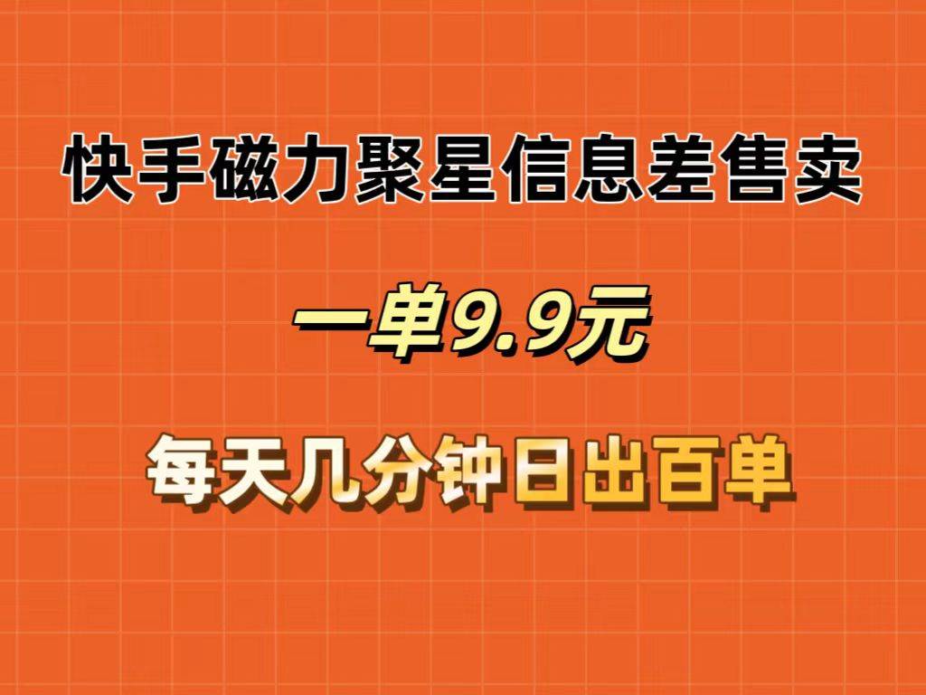 快手磁力聚星信息差售卖，一单9.9.每天几分钟，日出百单-佐帆副业网