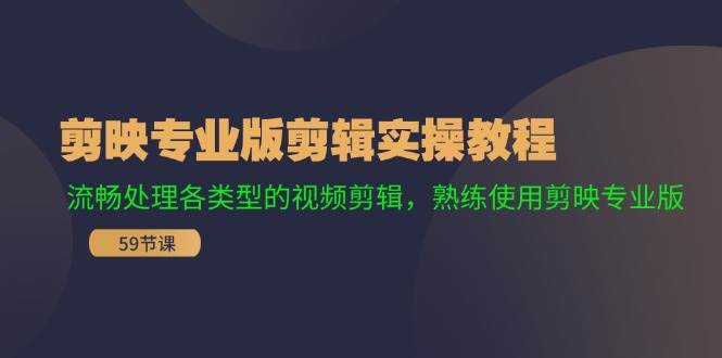 剪映专业版剪辑实操教程：流畅处理各类型的视频剪辑，熟练使用剪映专业版-佐帆副业网