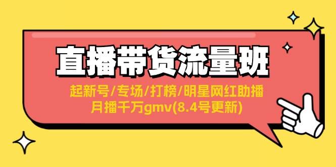 直播带货流量班：起新号/专场/打榜/明星网红助播/月播千万gmv(8.4号更新)-佐帆副业网