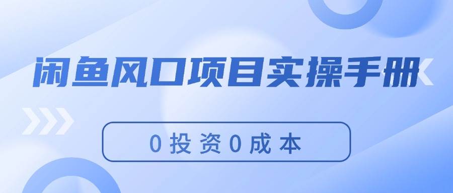 闲鱼风口项目实操手册，0投资0成本，让你做到，月入过万，新手可做-佐帆副业网