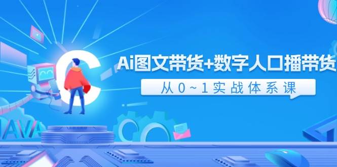 Ai 图文带货+数字人口播带货，从0~1实战体系课（43节）-佐帆副业网