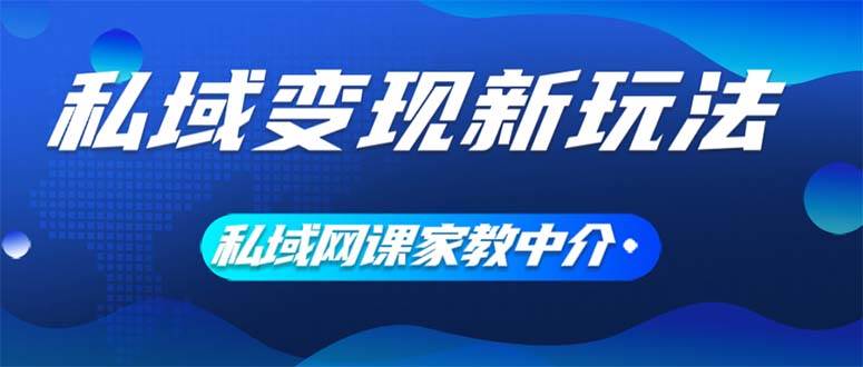 私域变现新玩法，网课家教中介，只做渠道和流量，让大学生给你打工、0…-佐帆副业网