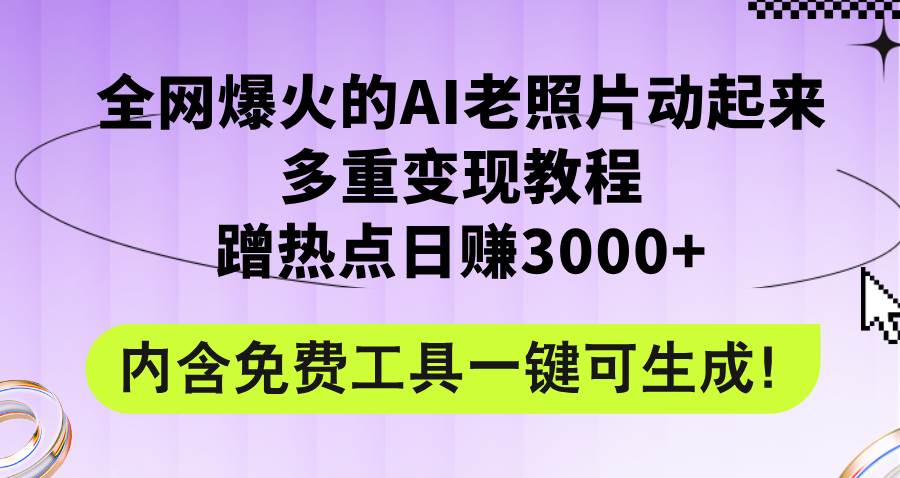 全网爆火的AI老照片动起来多重变现教程，蹭热点日赚3000+，内含免费工具-佐帆副业网