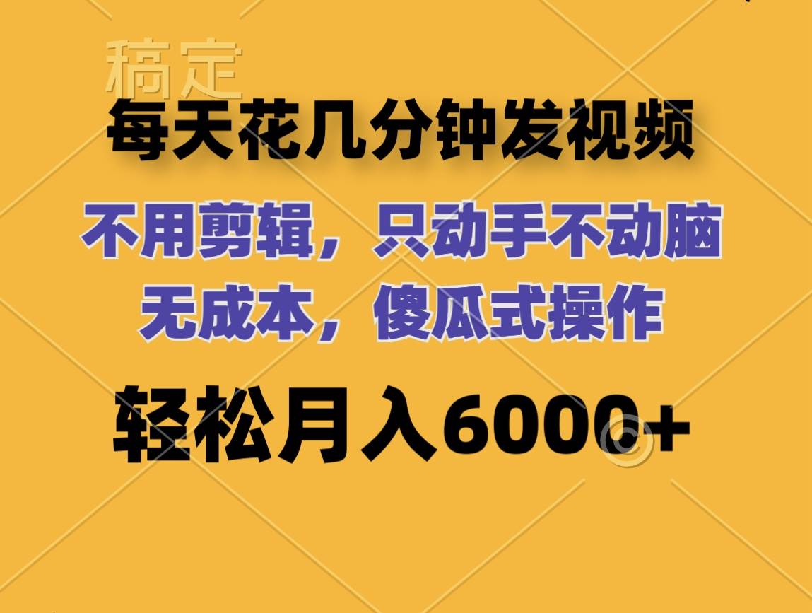 每天花几分钟发视频 无需剪辑 动手不动脑 无成本 傻瓜式操作 轻松月入6…-佐帆副业网