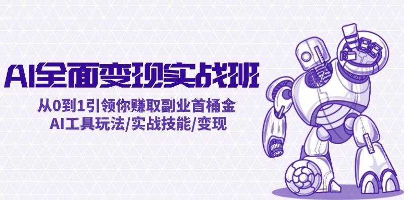 AI全面变现实操班：从0到1引领你赚取副业首桶金 AI工具玩法/实战技能/变现-佐帆副业网