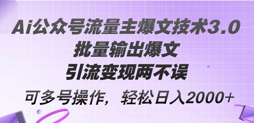 Ai公众号流量主爆文技术3.0，批量输出爆文，引流变现两不误，多号操作…-佐帆副业网