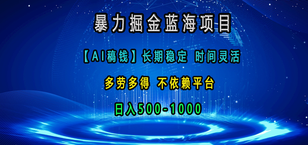 暴力掘金蓝海项目，【AI稿钱】长期稳定，时间灵活，多劳多得，不依赖平台，日入500-1000-佐帆副业网