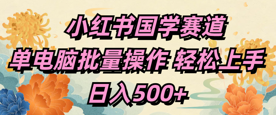 小红书国学赛道 单电脑批量操作 轻松上手 日入500+-佐帆副业网