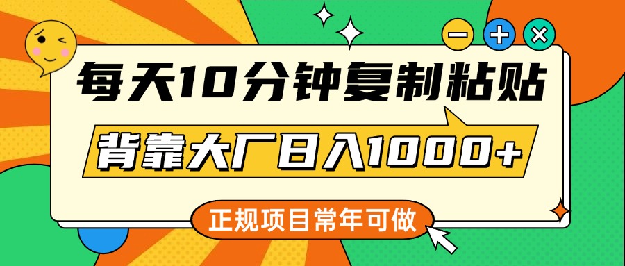 每天10分钟，复制粘贴，背靠大厂日入1000+，正规项目，常年可做-佐帆副业网