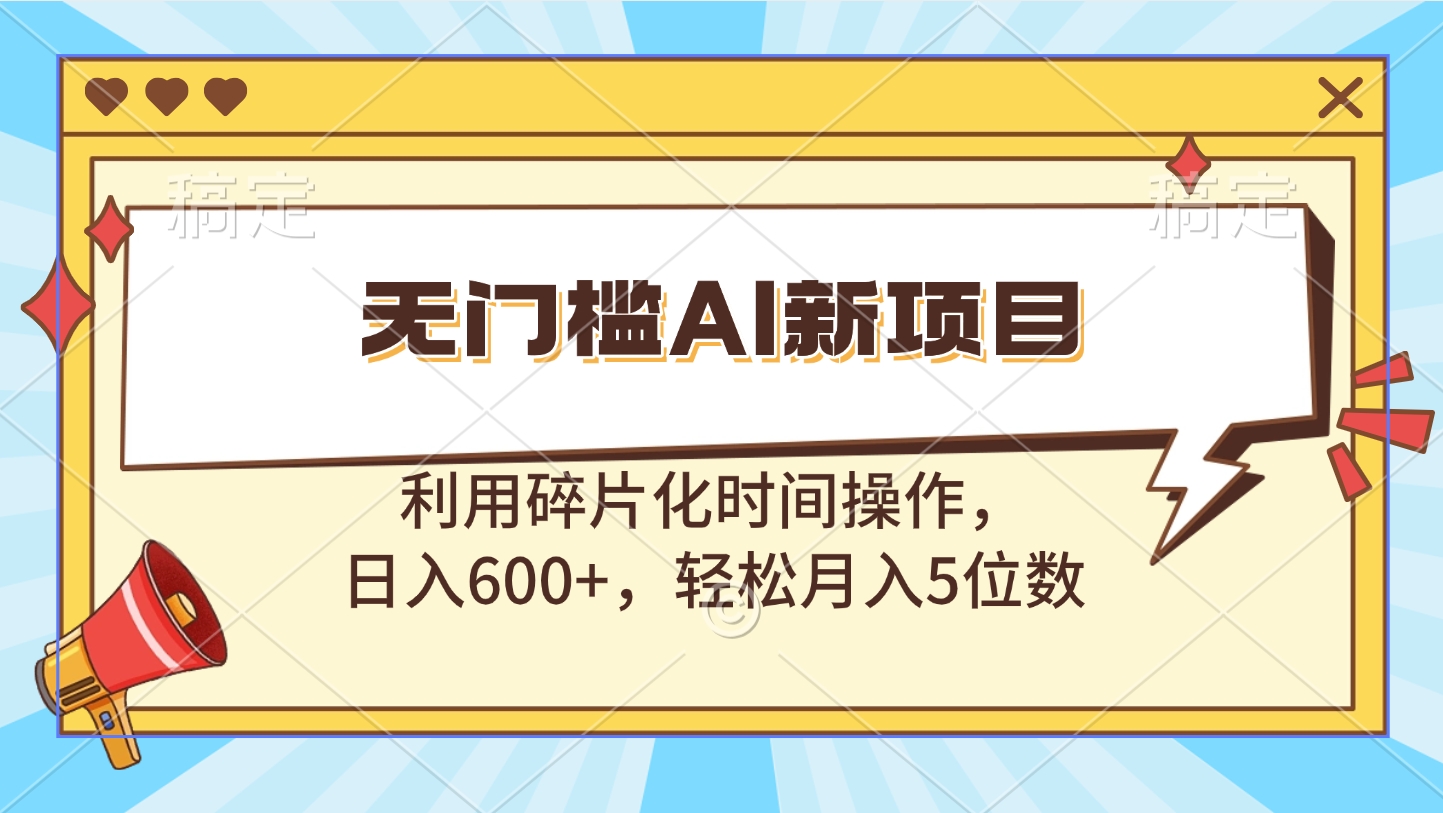 无门槛AI新项目，利用碎片化时间操作，日入600+，轻松月入5位数-佐帆副业网