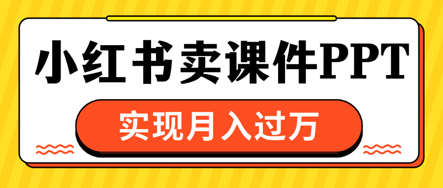 小红书卖课件ppt，实现月入过万-佐帆副业网