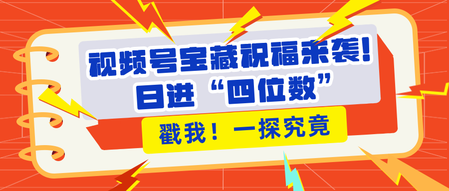 视频号宝藏祝福来袭！粉丝无忧扩张，带货效能翻倍，日进“四位数” 近在咫尺-佐帆副业网