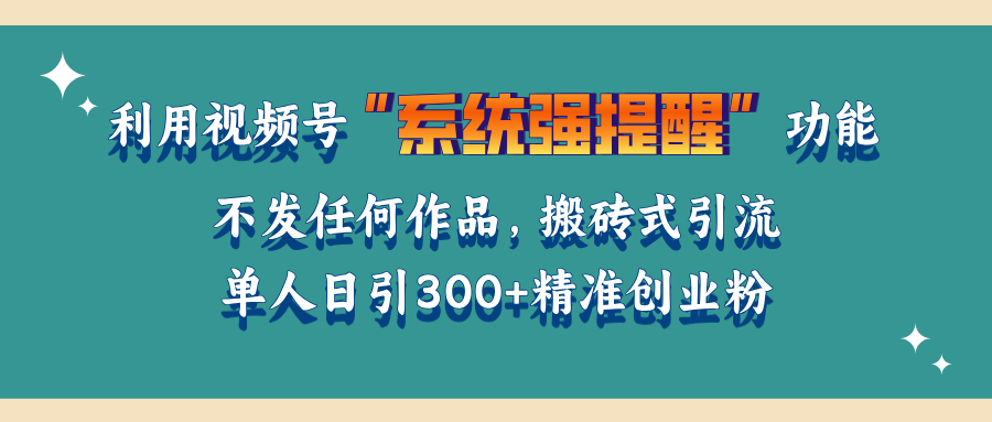 利用视频号“系统强提醒”功能，引流精准创业粉，无需发布任何作品，单人日引流300+精准创业粉-佐帆副业网