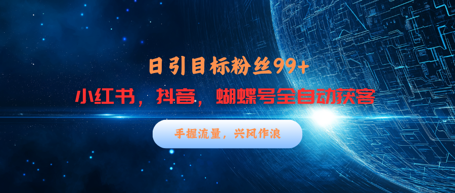 小红书，抖音，蝴蝶号三大平台全自动精准引流获客，每天吸引目标客户99+-佐帆副业网