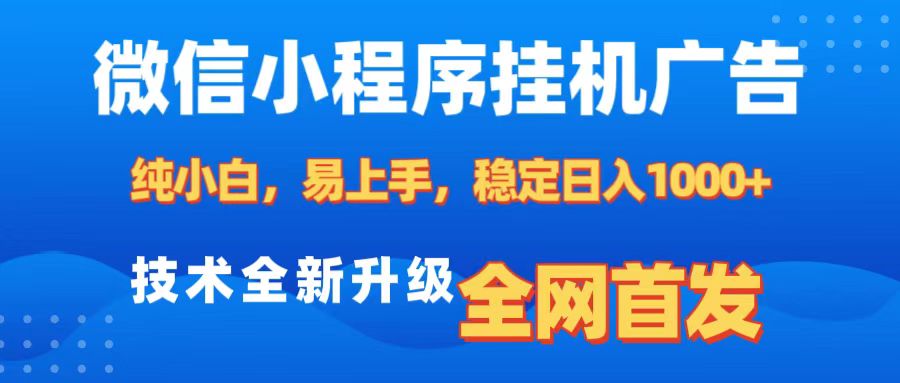 微信小程序全自动挂机广告，纯小白易上手，稳定日入1000+，技术全新升级，全网首发-佐帆副业网