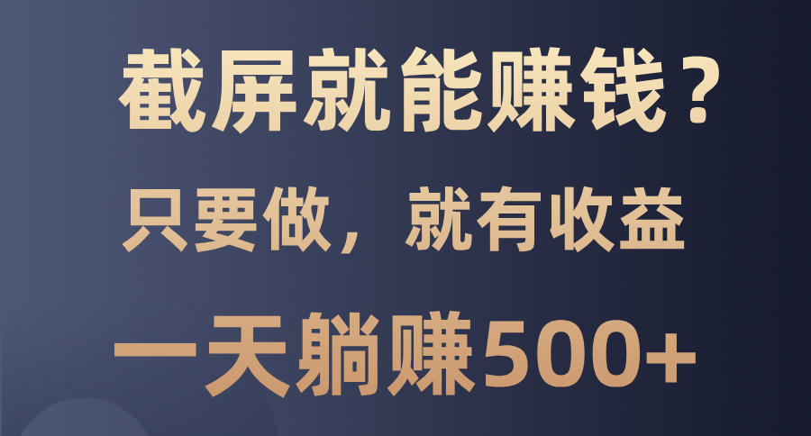 截屏就能赚钱？0门槛，只要做，100%有收益的一个项目，一天躺赚500+-佐帆副业网