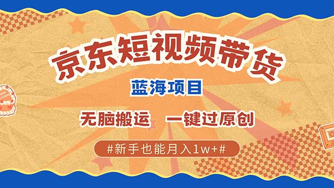 京东短视频带货 2025新风口 批量搬运 单号月入过万 上不封顶-佐帆副业网