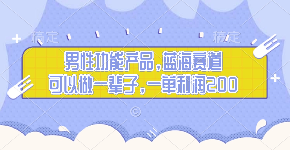 男性功能产品，蓝海赛道，可以做一辈子，一单利润200-佐帆副业网