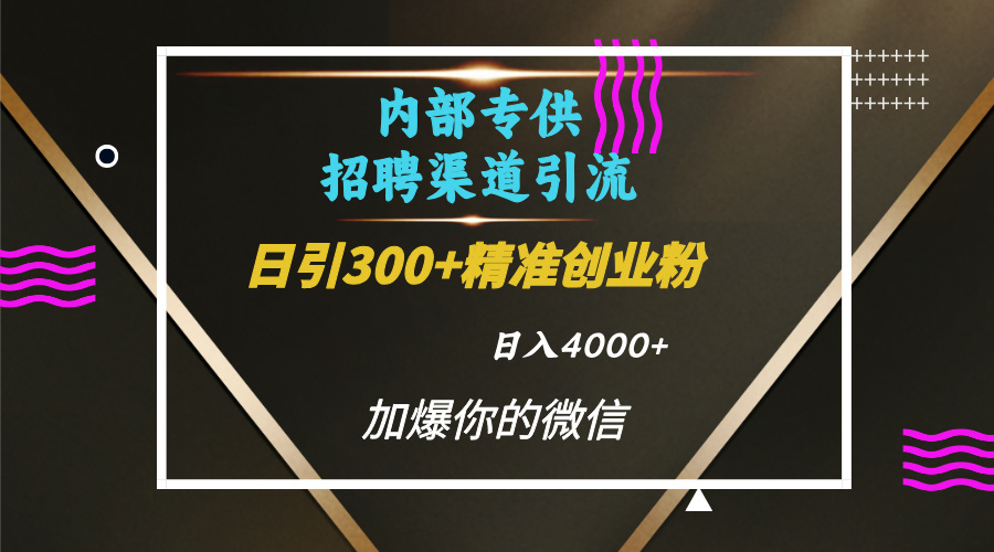 内部招聘引流技术，很实用的引流方法，流量巨大小白轻松上手日引300+精准创业粉，单日可变现4000+-佐帆副业网