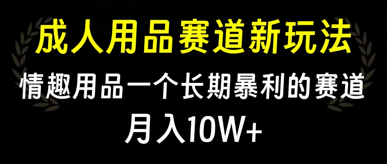 大人用品赛道新玩法，情趣用品一个长期暴利的赛道，月入10W+-佐帆副业网