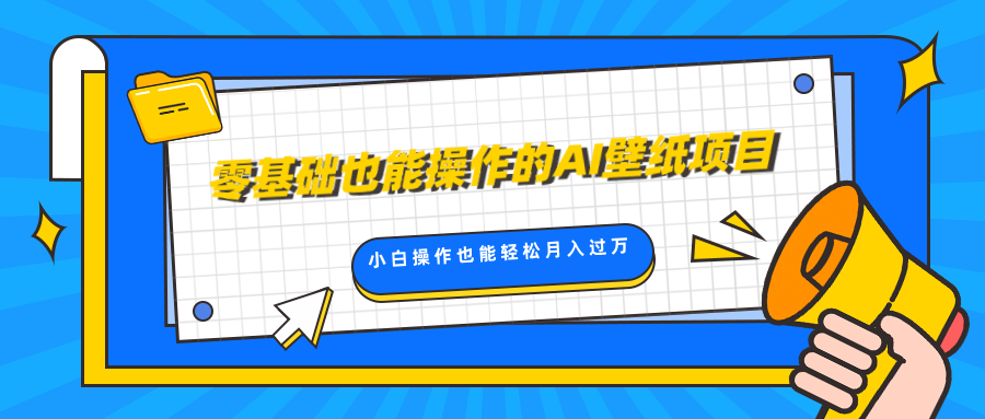 零基础也能操作的AI壁纸项目，轻松复制爆款，0基础小白操作也能轻松月入过万-佐帆副业网