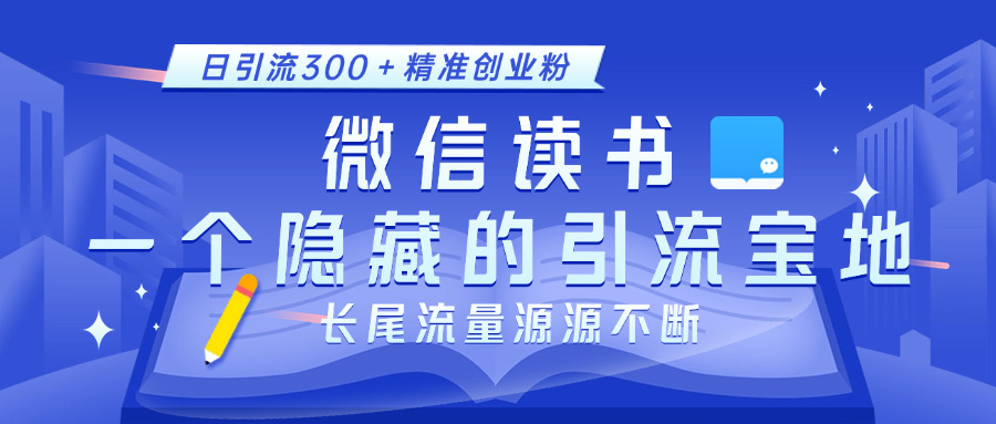 微信读书，一个隐藏的引流宝地。不为人知的小众打法，日引流300＋精准创业粉，长尾流量源源不断-佐帆副业网