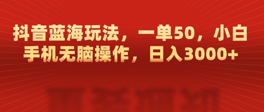 抖音蓝海玩法，一单50，小白手机无脑操作，日入3000+-佐帆副业网