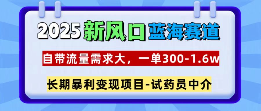 2025新风口蓝海赛道，一单300~1.6w，自带流量需求大，试药员中介-佐帆副业网