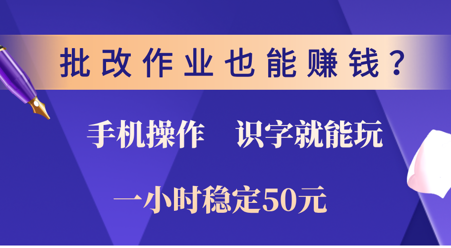 0门槛手机项目，改作业也能赚钱？识字就能玩！一小时稳定50元！-佐帆副业网