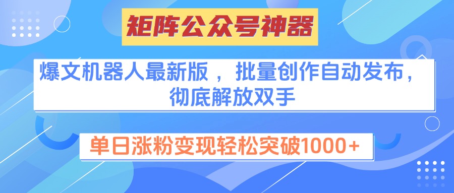 矩阵公众号神器，爆文机器人最新版 ，批量创作自动发布，彻底解放双手，单日涨粉变现轻松突破1000+-佐帆副业网