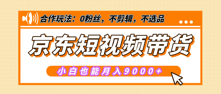 【揭秘】京东短视频带货，小白也能月入9000+（附详细教程）-佐帆副业网