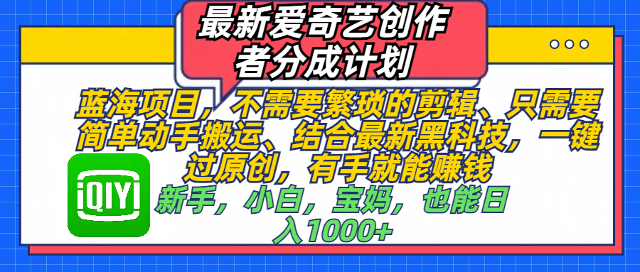 最新爱奇艺创作者分成计划，蓝海项目，不需要繁琐的剪辑、 只需要简单动手搬运、结合最新黑科技，一键过原创，有手就能赚钱，新手，小白，宝妈，也能日入1000+  手机也可操作-佐帆副业网