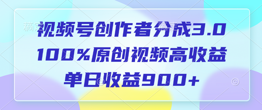 视频号创作者分成3.0，100%原创视频高收益，单日收益900+-佐帆副业网