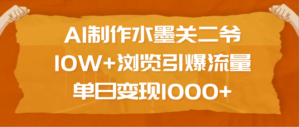 AI制作水墨关二爷，10W+浏览引爆流量，单日变现1000+-佐帆副业网