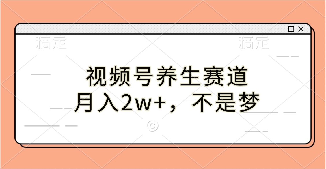 视频号养生赛道，月入2w+，不是梦-佐帆副业网