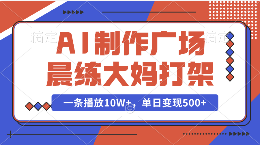 AI制作广场晨练大妈打架，一条播放10W+，单日变现500+-佐帆副业网