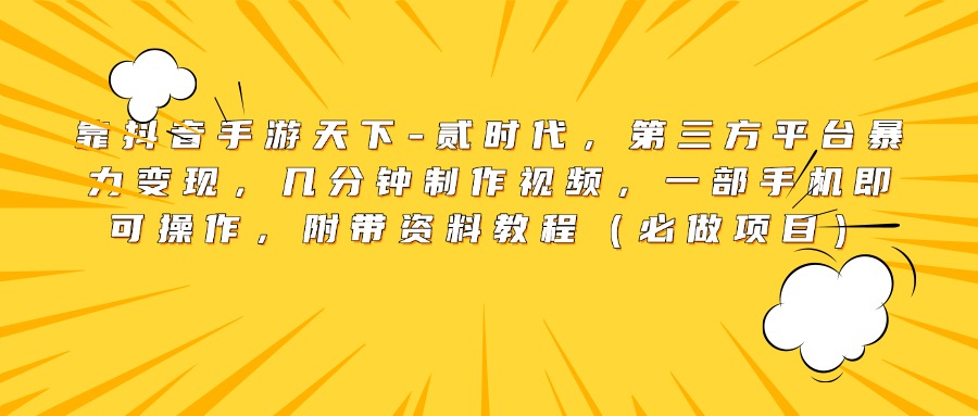 靠抖音手游天下-贰时代，第三方平台暴力变现，几分钟制作视频，一部手机即可操作，附带资料教程（必做项目）-佐帆副业网